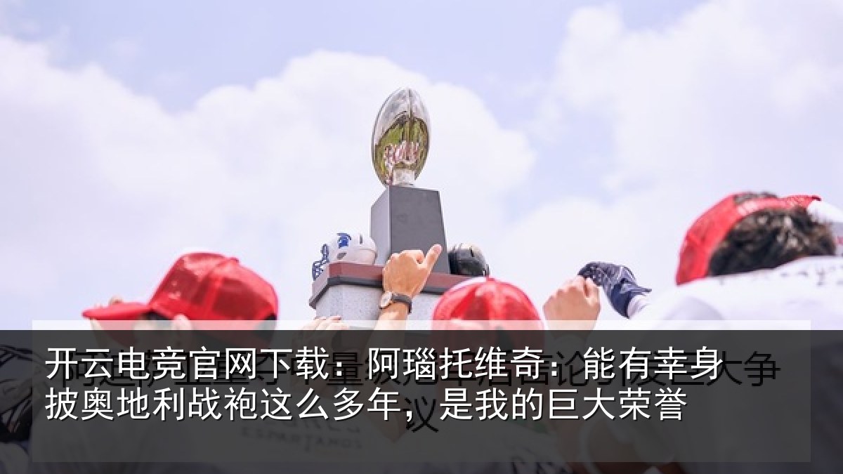 开云电竞官网下载:阿瑙相关情况奥地相关情况我的巨大荣誉