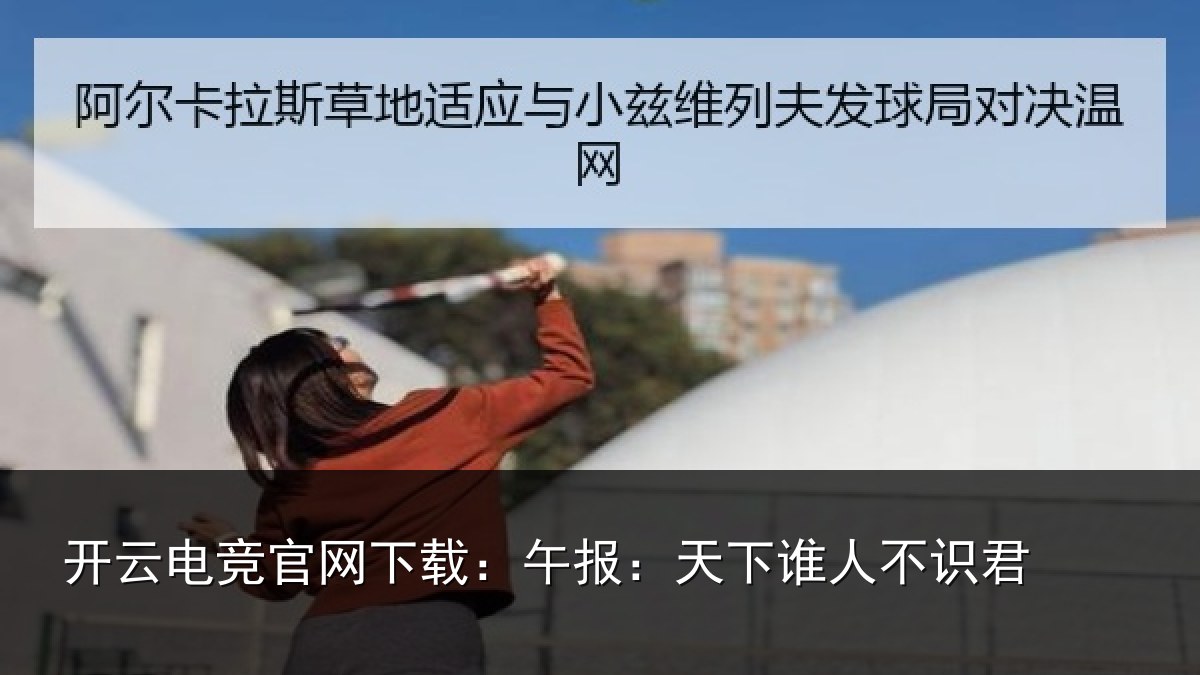 开云电竞官网下载:午报:天下谁人不识君