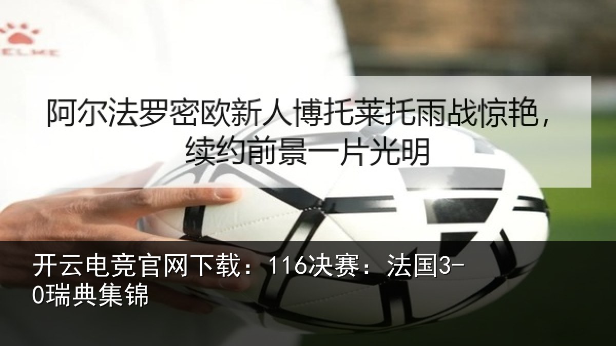 开云电竞官网下载:116决赛:法国3-0瑞典集锦