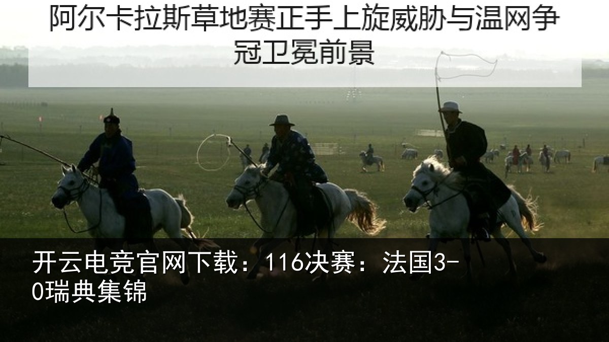 开云电竞官网下载:116决赛:法国3-0瑞典集锦