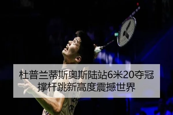 杜普兰蒂斯奥斯陆站6米20夺冠撑杆跳新高度震撼世界