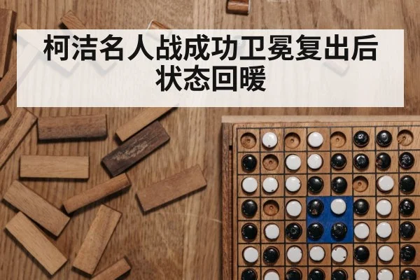 柯洁名人战成功卫冕复出后状态回暖