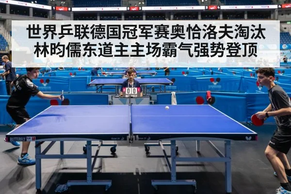 世界乒联德国冠军赛奥恰洛夫淘汰林昀儒东道主主场霸气强势登顶