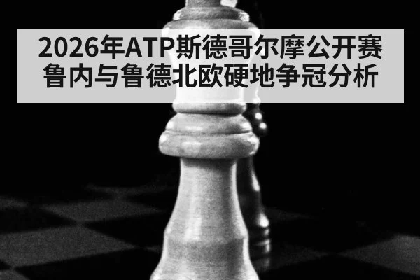 2026年ATP斯德哥尔摩公开赛鲁内与鲁德北欧硬地争冠分析